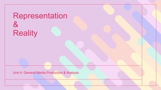Representation
&
Reality
Unit 4: General Media Production & Analysis
 