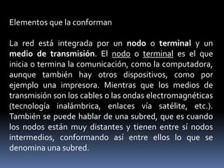 Elementos que la conforman<br />La red está integrada por un nodo o terminal y un medio de transmisión. El nodo o terminal...