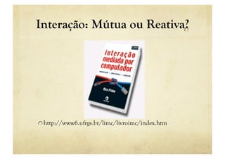 Interação: Mútua ou Reativa? 
                           "




"  http://www6.ufrgs.br/limc/livroimc/index.htm
 