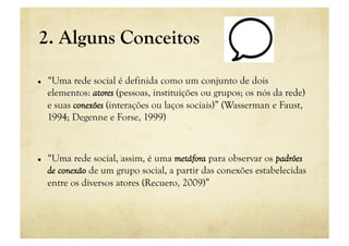 2. Alguns Conceitos

    “Uma rede social é definida como um conjunto de dois
     elementos: atores (pessoas, instituiçõ...