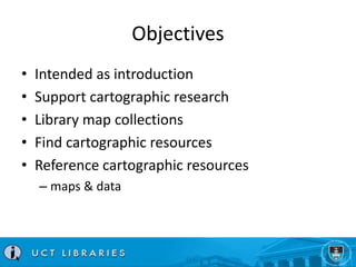 Objectives 
• Intended as introduction 
• Support cartographic research 
• Library map collections 
• Find cartographic re...