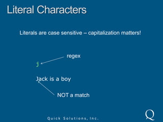 Literal CharactersAny character except a small list of reserved characters.regexisJack is a boymatch in target string