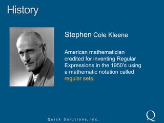 HistoryStephen Cole KleeneAmerican mathematician credited for inventing Regular Expressions in the 1950’s using a mathematic notation called regular sets.