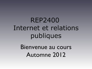 REP2400
Internet et relations
     publiques
  Bienvenue au cours
    Automne 2012
 