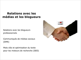 Relations avec les
médias et les blogueurs
Relations avec les blogueurs
professionnels
Communiqués de médias sociaux
(SMR)
Mots clés et optimisation du texte
pour les moteurs de recherche (SEO)
 
