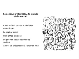 Les enjeux d’identités, de statuts
et de pouvoir
Construction sociale et identités
numériques
Le capital social
Problèmes éthiques
Le pouvoir social des médias
sociaux
Atelier de préparation à l’examen final
 