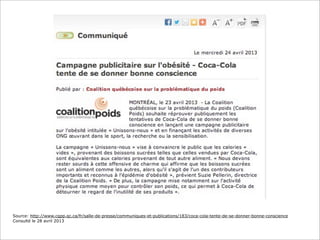 Source: http://www.cqpp.qc.ca/fr/salle-de-presse/communiques-et-publications/183/coca-cola-tente-de-se-donner-bonne-conscience
Consulté le 28 avril 2013
 