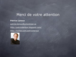 Merci de votre attention
Patrice Leroux
patrice.leroux@umontreal.ca
http://patriceleroux.blogspot.com/
http://twitter.com/patriceleroux
 