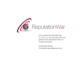 Une conférence internationale 
de référence sur les enjeux liés à la
gestion de la réputation dans un
monde connecté
Christophe Ginisty
Christophe.ginisty@gmail.com 
 