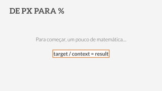 DE PX PARA %
Para começar, um pouco de matemática…
!
target / context = result
 