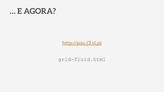 … E AGORA?
grid-fluid.html
http://pau.j3.sl.pt
 