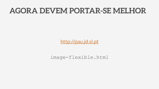 AGORA DEVEM PORTAR-SE MELHOR
image-flexible.html
http://pau.jd.sl.pt
 