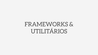 FRAMEWORKS &
UTILITÁRIOS
 