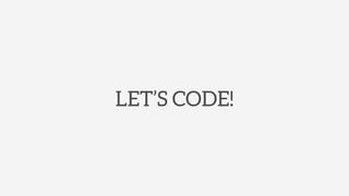 LET’S CODE!
 