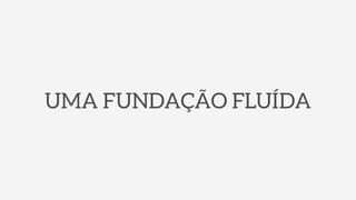 UMA FUNDAÇÃO FLUÍDA
 