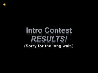 Intro Contest  results! (Sorry for the long wait.) 
