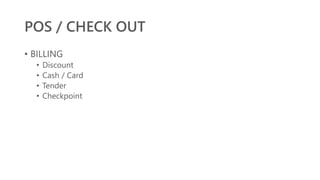 POS / CHECK OUT
• BILLING
• Discount
• Cash / Card
• Tender
• Checkpoint
 