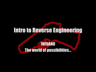 Intro to Reverse Engineering

             INF0ANU
    The world of possibilities…
 