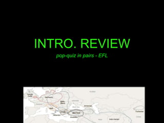 INTRO. REVIEW 
pop-quiz in pairs - EFL 
 