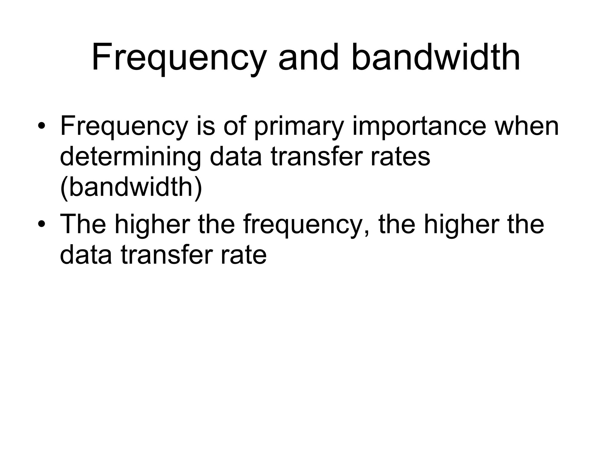 Frequency and bandwidth Frequency is of primary importance when determining data transfer rates (bandwidth) The higher the frequency, the higher the data transfer rate  