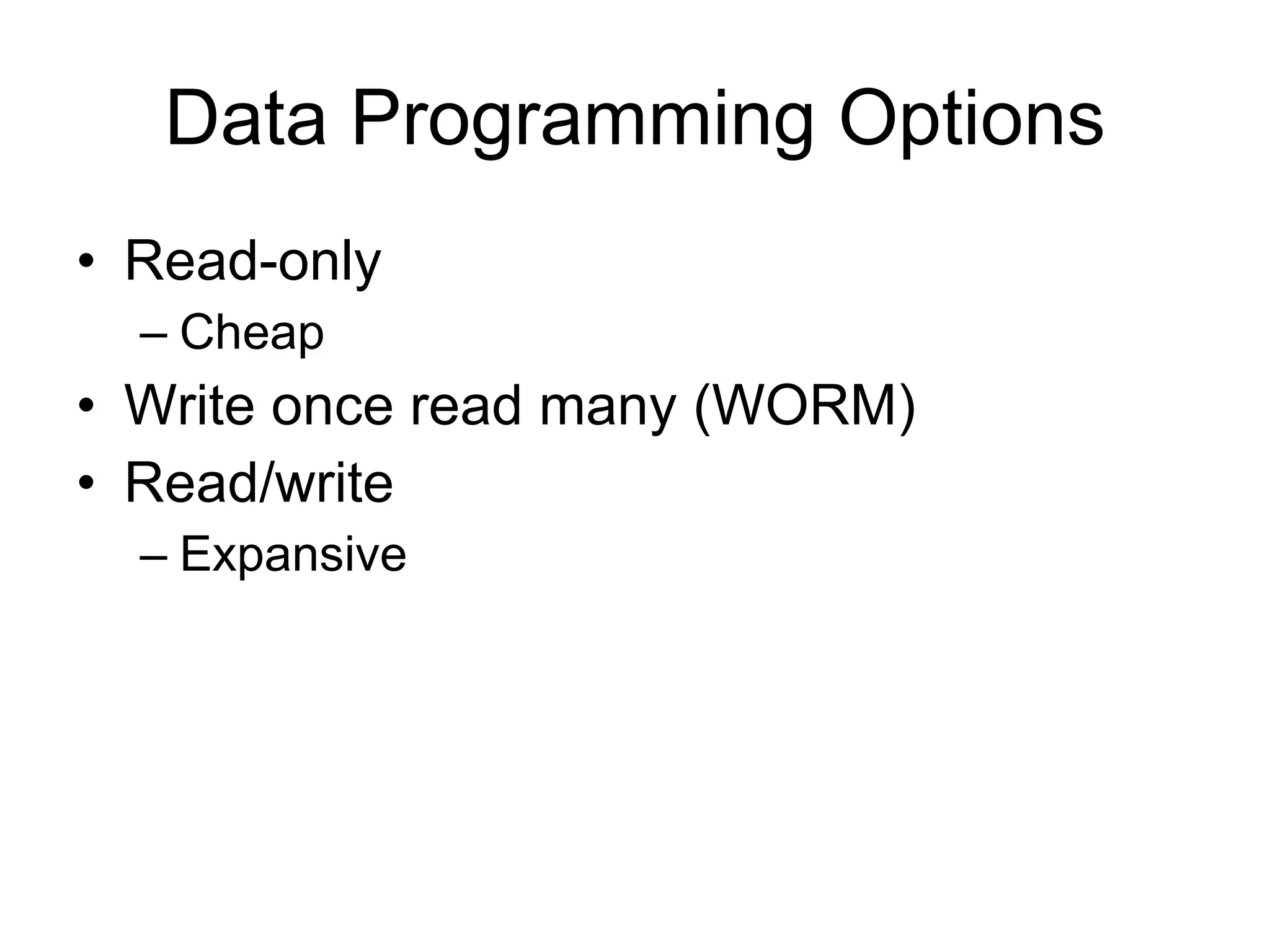 Data Programming Options Read-only Cheap Write once read many (WORM) Read/write Expansive 