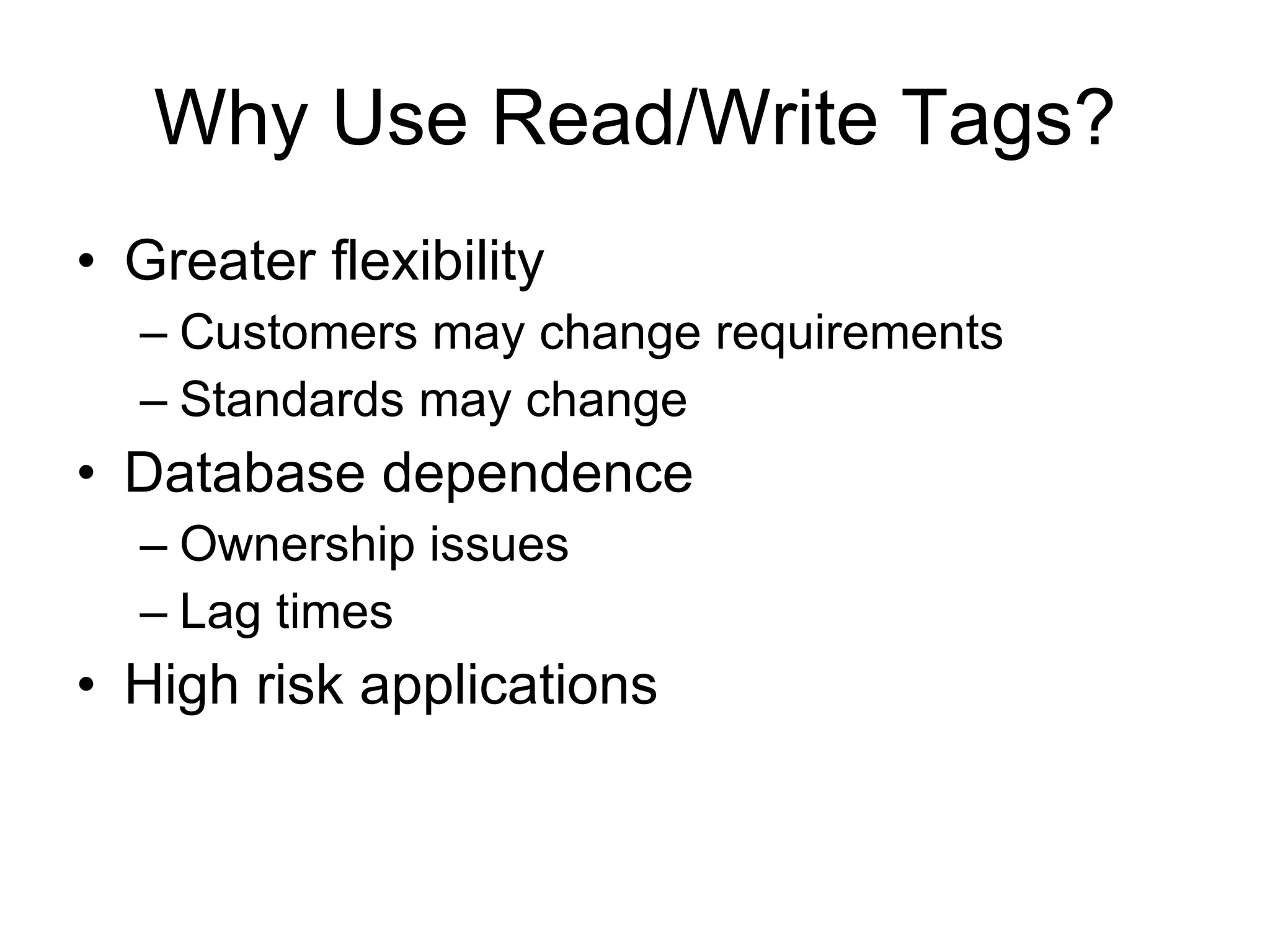 Why Use Read/Write Tags? Greater flexibility Customers may change requirements Standards may change Database dependence Ownership issues Lag times High risk applications 