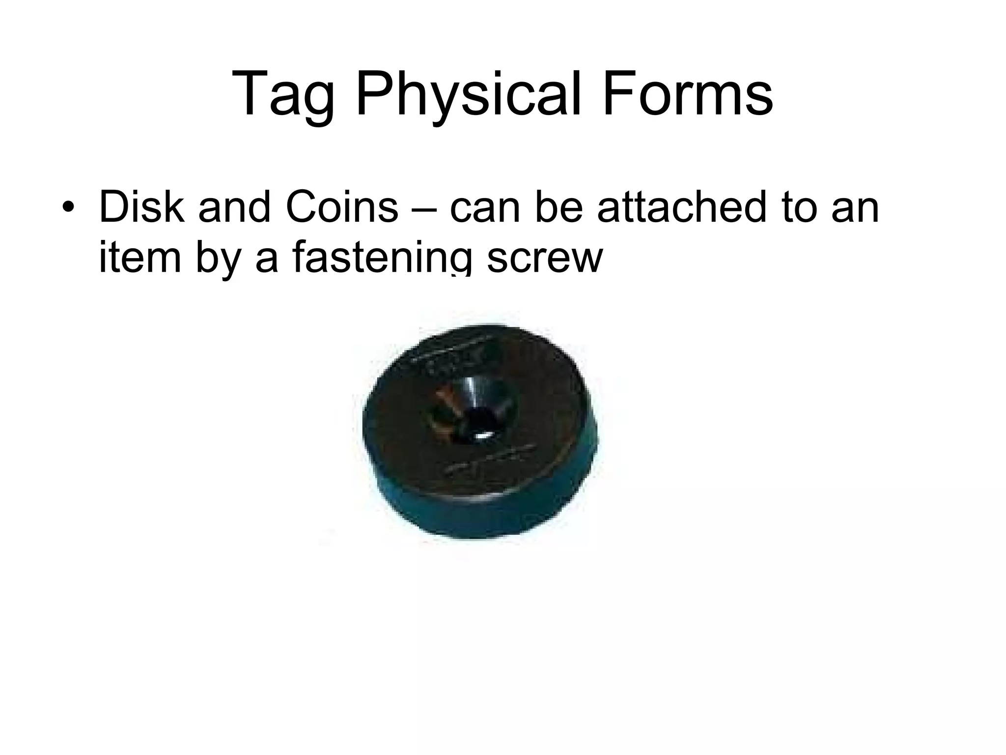 Tag Physical Forms Disk and Coins – can be attached to an item by a fastening screw 