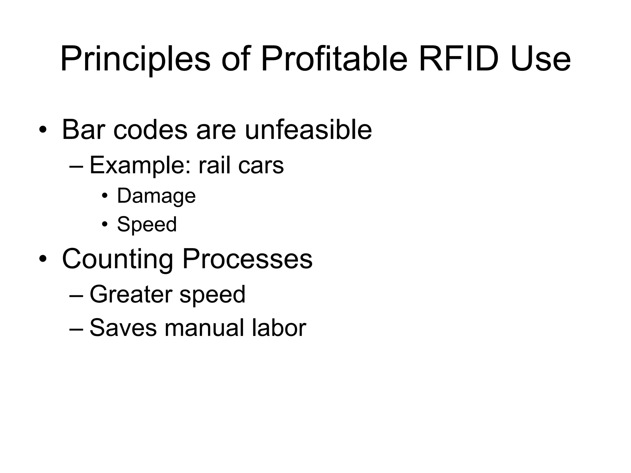Principles of Profitable RFID Use Bar codes are unfeasible Example: rail cars Damage Speed Counting Processes  Greater speed Saves manual labor 