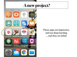 Anewproject?
These apps are impressive,
and use deep learning
… and they are lethal
 