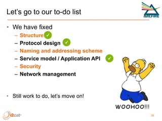 Let’s go to our to-do list
• We have fixed
– Structure
– Protocol design
– Naming and addressing scheme
– Service model / ...
