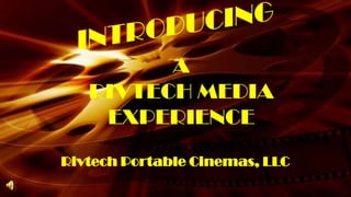 INTRODUCING A  RIVTECH MEDIA EXPERIENCE Rivtech Portable Cinemas, LLC 