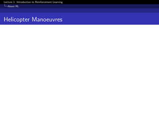 Lecture 1: Introduction to Reinforcement Learning
About RL
Helicopter Manoeuvres
 
