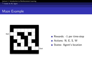 Lecture 1: Introduction to Reinforcement Learning
Inside An RL Agent
Maze Example
Start
Goal
Rewards: -1 per time-step
Actions: N, E, S, W
States: Agent’s location
 