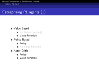 Lecture 1: Introduction to Reinforcement Learning
Inside An RL Agent
Categorizing RL agents (1)
Value Based
No Policy (Implicit)
Value Function
Policy Based
Policy
No Value Function
Actor Critic
Policy
Value Function
 