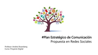 #Plan Estratégico de Comunicación
Propuesta en Redes Sociales
Profesor: Andrés Rosenberg
Curso: Proyecto Digital
 