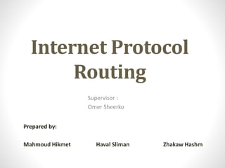 Internet Protocol
Routing
Prepared by:
Mahmoud Hikmet Haval Sliman Zhakaw Hashm
Supervisor :
Omer Sheerko
 