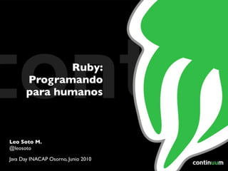 Ruby:
      Programando
      para humanos



Leo Soto M.
@leosoto

Java Day INACAP Osorno, Junio 2010
 