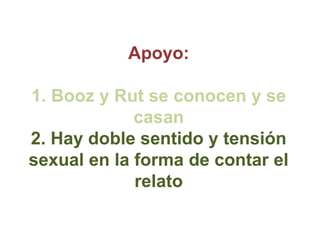 Apoyo:

1. Booz y Rut se conocen y se
             casan
2. Hay doble sentido y tensión
sexual en la forma de contar el
  ...