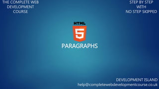PARAGRAPHS
THE COMPLETE WEB
DEVELOPMENT
COURSE
STEP BY STEP
WITH
NO STEP SKIPPED
DEVELOPMENT ISLAND
help@completewebdevelopmentcourse.co.uk
 