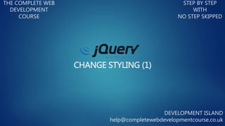 CHANGE STYLING (1)
THE COMPLETE WEB
DEVELOPMENT
COURSE
STEP BY STEP
WITH
NO STEP SKIPPED
DEVELOPMENT ISLAND
help@completewebdevelopmentcourse.co.uk
 