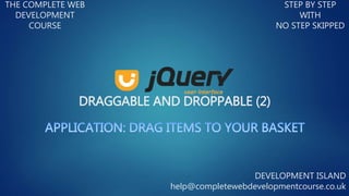DRAGGABLE AND DROPPABLE (2)
THE COMPLETE WEB
DEVELOPMENT
COURSE
STEP BY STEP
WITH
NO STEP SKIPPED
DEVELOPMENT ISLAND
help@completewebdevelopmentcourse.co.uk
 