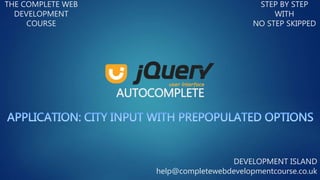 AUTOCOMPLETE
THE COMPLETE WEB
DEVELOPMENT
COURSE
STEP BY STEP
WITH
NO STEP SKIPPED
DEVELOPMENT ISLAND
help@completewebdevelopmentcourse.co.uk
 