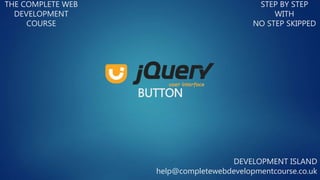 BUTTON
THE COMPLETE WEB
DEVELOPMENT
COURSE
STEP BY STEP
WITH
NO STEP SKIPPED
DEVELOPMENT ISLAND
help@completewebdevelopmentcourse.co.uk
 
