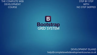 GRID SYSTEM
THE COMPLETE WEB
DEVELOPMENT
COURSE
STEP BY STEP
WITH
NO STEP SKIPPED
DEVELOPMENT ISLAND
help@completewebdevelopmentcourse.co.uk
 