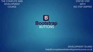 BUTTONS
THE COMPLETE WEB
DEVELOPMENT
COURSE
STEP BY STEP
WITH
NO STEP SKIPPED
DEVELOPMENT ISLAND
help@completewebdevelopmentcourse.co.uk
 