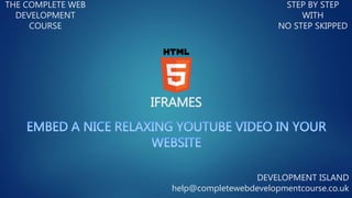 IFRAMES
THE COMPLETE WEB
DEVELOPMENT
COURSE
STEP BY STEP
WITH
NO STEP SKIPPED
DEVELOPMENT ISLAND
help@completewebdevelopmentcourse.co.uk
 