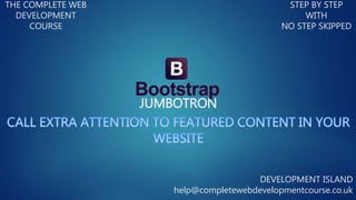JUMBOTRON
THE COMPLETE WEB
DEVELOPMENT
COURSE
STEP BY STEP
WITH
NO STEP SKIPPED
DEVELOPMENT ISLAND
help@completewebdevelopmentcourse.co.uk
 