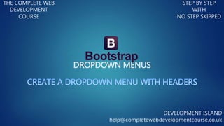 DROPDOWN MENUS
THE COMPLETE WEB
DEVELOPMENT
COURSE
STEP BY STEP
WITH
NO STEP SKIPPED
DEVELOPMENT ISLAND
help@completewebdevelopmentcourse.co.uk
 