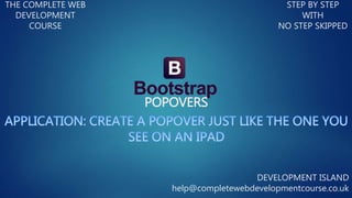 POPOVERS
THE COMPLETE WEB
DEVELOPMENT
COURSE
STEP BY STEP
WITH
NO STEP SKIPPED
DEVELOPMENT ISLAND
help@completewebdevelopmentcourse.co.uk
 