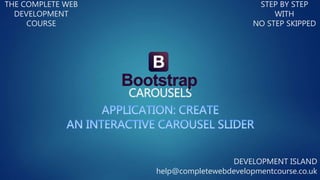 CAROUSELS
THE COMPLETE WEB
DEVELOPMENT
COURSE
STEP BY STEP
WITH
NO STEP SKIPPED
DEVELOPMENT ISLAND
help@completewebdevelopmentcourse.co.uk
 
